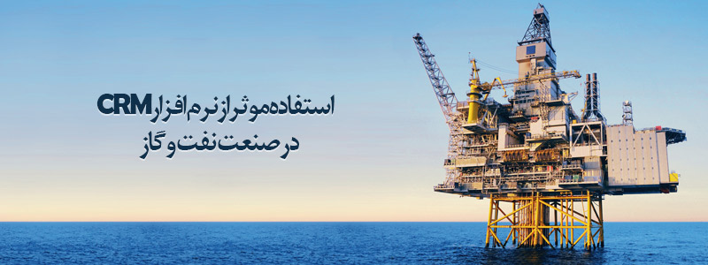 استفاده موثر از نرم افزار CRM در صنعت نفت و گاز